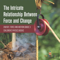 Bertrand.pt - The Intricate Relationship Between Force And Change | Energy, Force And Motion Grade 3 | Children'S Physics Books