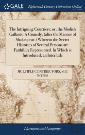 The Intriguing Courtiers; Or, The Modish Gallants. A Comedy, (After The Manner Of Shakespear.) Wherein The Secret Histories Of Several Persons Are Faithfully Represented. In Which Is Introduced, An In