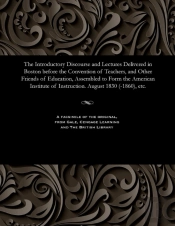 The Introductory Discourse And Lectures Delivered In Boston Before The Convention Of Teachers, And Other Friends Of Education, Assembled To Form The American Institute Of Instruction. August 1830 (-18