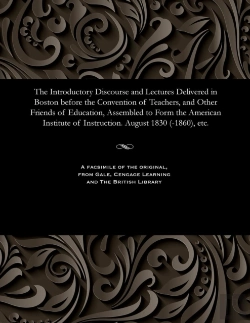 Bertrand.pt - The Introductory Discourse And Lectures Delivered In Boston Before The Convention Of Teachers, And Other Friends Of Education, Assembled To Form The American Institute Of Instruction. August 1830 (-18