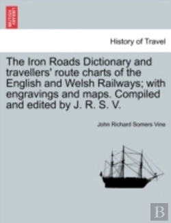 Bertrand.pt - The Iron Roads Dictionary And Travellers' Route Charts Of The English And Welsh Railways; With Engravings And Maps. Compiled And Edited By J. R. S. V.