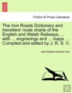 Bertrand.pt - The Iron Roads Dictionary And Travellers' Route Charts Of The English And Welsh Railways; ... With ... Engravings And ... Maps ... Compiled And Edited