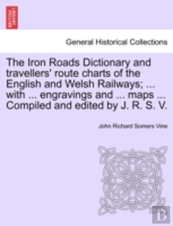 Bertrand.pt - The Iron Roads Dictionary And Travellers' Route Charts Of The English And Welsh Railways; ... With ... Engravings And ... Maps ... Compiled And Edited