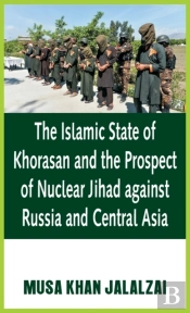 The Islamic State Of Khorasan And The Prospect Of Nuclear Jihad Against Russia And Central Asia