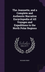 The Jeannette, And A Complete And Authentic Narrative Encyclopedia Of All Voyages And Expeditions To The North Polar Regions