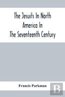 The Jesuits In North America In The Seventeenth Century; France And England In North America; Part Second