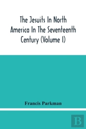 The Jesuits In North America In The Seventeenth Century (Volume I)