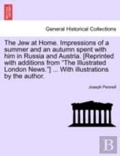The Jew At Home. Impressions Of A Summer And An Autumn Spent With Him In Russia And Austria. (Reprinted With Additions From 'The Illustrated London News.') ... With Illustrations By The Author.