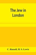 The Jew In London. A Study Of Racial Character And Present-Day Conditions