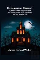 The Johnstown Horror!!!; Or, Valley Of Death, Being A Complete And Thrilling Account Of The Awful Floods And Their Appalling Ruin