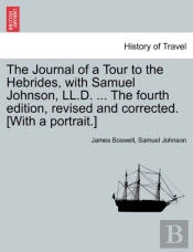 The Journal Of A Tour To The Hebrides, With Samuel Johnson, Ll.D. ... The Fourth Edition, Revised And Corrected. (With A Portrait.)