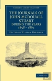 The Journals Of John Mcdouall Stuart During The Years 1858, 1859, 1860, 1861, And 1862