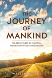 The Journey Of Mankind: The Eschatology Of Man From His Creation To His Eternal Destiny