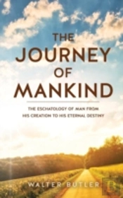 The Journey Of Mankind: The Eschatology Of Man From His Creation To His Eternal Destiny