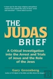 The Judas Brief: A Critical Investigation Into The Arrest And Trials Of Jesus And The Role Of The Jews