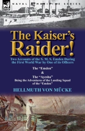 The Kaiser'S Raider! Two Accounts Of The S. M. S. Emden During The First World War By One Of Its Officers