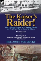 The Kaiser'S Raider! Two Accounts Of The S. M. S. Emden During The First World War By One Of Its Officers