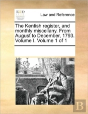 The Kentish Register, And Monthly Miscellany. From August To December, 1793. Volume I.  Volume 1 Of 1
