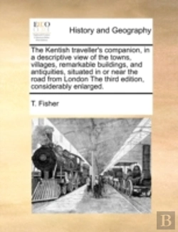 Bertrand.pt - The Kentish Traveller'S Companion, In A Descriptive View Of The Towns, Villages, Remarkable Buildings, And Antiquities, Situated In Or Near The Road F