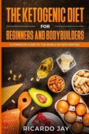 The Ketogenic Diet For Beginners And  Bodybuilders