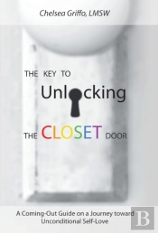 The Key To Unlocking The Closet Door: A Coming-Out Guide On A Journey Toward Unconditional Self-Love