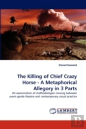 The Killing Of Chief Crazy Horse - A Metaphorical Allegory In 3 Parts