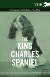 The King Charles Spaniel - A Complete Anthology Of The Dog