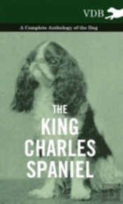 The King Charles Spaniel - A Complete Anthology Of The Dog