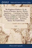 The Kingdom Of Darkness. Or, The History Of Dã¯Â¿Â½Mons, Spectres, Witches, Apparitions, ... Containing Near Eighty Relations, Foreign And Domestick, Both Ancient And Modern. Collected From Authentick