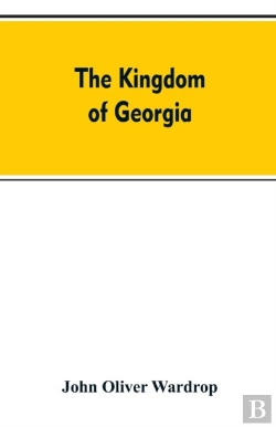 Bertrand.pt - The Kingdom Of Georgia; Notes Of Travel In A Land Of Woman, Wine And Song, To Which Are Appended Historical, Literary, And Political Sketches, Specimens Of The National Music, And A Compendious Biblio
