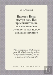 The Kingdom Of God Within You. Or Christianity Not As A Mystical Doctrine, But As A New Conception Of Life