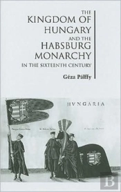 The Kingdom Of Hungary And The Habsburg Monarchy In The Sixteenth Century