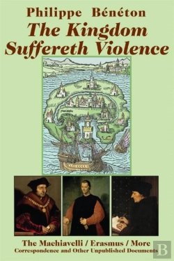 Bertrand.pt - The Kingdom Suffereth Violence Â€“ The Machiavelli / Erasmus / More Correspondence And Other Unpublished Documents