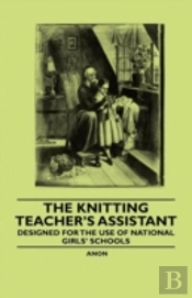 The Knitting Teacher'S Assistant - Designed For The Use Of National Girls' Schools