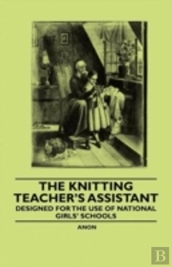Bertrand.pt - The Knitting Teacher'S Assistant - Designed For The Use Of National Girls' Schools