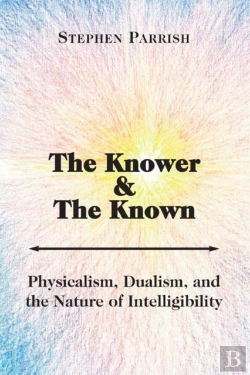 Bertrand.pt - The Knower And The Known Â€“ Physicalism, Dualism, And The Nature Of Intelligibility