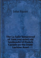 The La Salle Homestead Of 1666 And Other Old Landmarks Of French Canada On The Lower Lachine Road