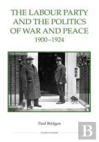 The Labour Party And The Politics Of War And Peace, 1900-1924