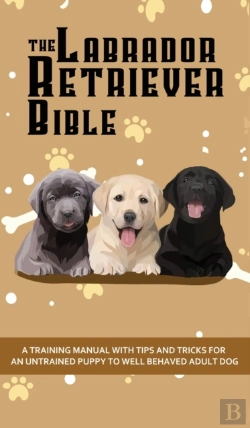 Bertrand.pt - The Labrador Retriever Bible - A Training Manual With Tips And Tricks For An Untrained Puppy To Well Behaved Adult Dog