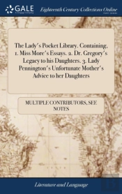 The Lady'S Pocket Library. Containing, 1. Miss More'S Essays. 2. Dr. Gregory'S Legacy To His Daughters. 3. Lady Pennington'S Unfortunate Mother'S Advice To Her Daughters