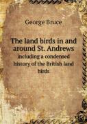 The Land Birds In And Around St. Andrews Including A Condensed History Of The British Land Birds