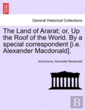 The Land Of Ararat; Or, Up The Roof Of The World. By A Special Correspondent (I.E. Alexander Macdonald).