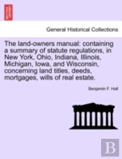 The Land-Owners Manual: Containing A Summary Of Statute Regulations, In New York, Ohio, Indiana, Illinois, Michigan, Iowa, And Wisconsin, Concerning L