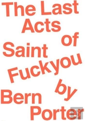 The Last Acts Of Saint Fuck You By Bern Porter