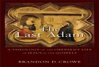 The Last Adam Â€“ A Theology Of The Obedient Life Of Jesus In The Gospels