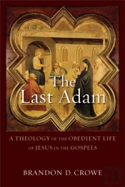The Last Adam Â€“ A Theology Of The Obedient Life Of Jesus In The Gospels