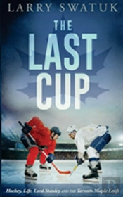 The Last Cup: Hockey, Life, Lord Stanley And The Toronto Maple Leafs