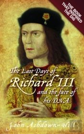 The Last Days Of Richard Iii And The Fate Of His Dna