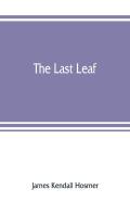 The Last Leaf; Observations, During Seventy-Five Years, Of Men And Events In America And Europe