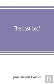 The Last Leaf; Observations, During Seventy-Five Years, Of Men And Events In America And Europe